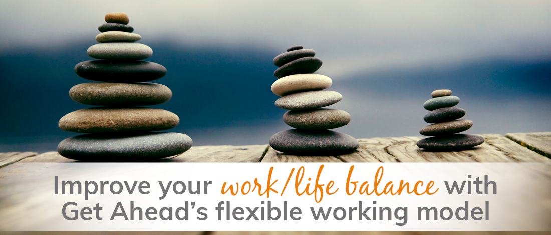 Improve your work/life balance with Get Ahead’s flexible working model